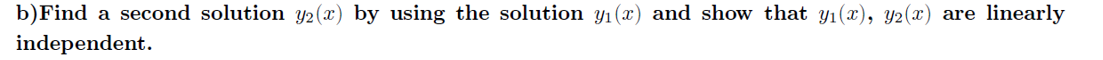 b)Find
a second solution y2(x) by using the solution y1 (x) and show that y1(x), y2(x) are linearly
independent.
