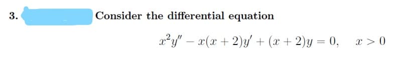 Consider the differential equation
x²y" – x(x + 2)y' + (x + 2)y = 0,
x > 0
3.
