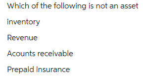 Which of the following is not an asset
inventory
Revenue
Acounts receivable
Prepaid insurance