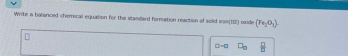 Write a balanced chemical equation for the standard formation reaction of solid iron(III) oxide (Fe₂O3).
00