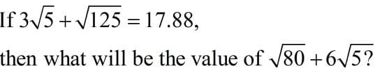 If 3/5+ V125 = 17.88,
then what will be the value of V80 +6/5?
