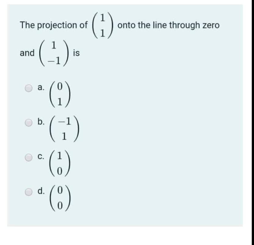 ()
(G).
The projection of
onto the line through zero
1
is
and
* ()
(G)
а.
0.
b.
1
С.
(8)
d.
