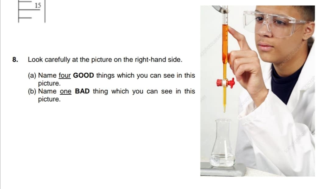 15
8.
Look carefully at the picture on the right-hand side.
(a) Name four GOOD things which you can see in this
picture.
(b) Name one BAD thing which you can see in this
picture.
