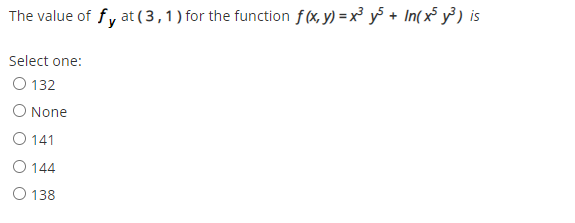 The value of fy at (3,1) for the function f (x, y) = x³ y + In( x y³ ) is
Select one:
O 132
O None
O 141
O 144
O 138
