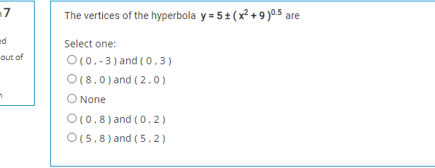 The vertices of the hyperbola y = 5± (x² + 9 )0.5 are
ed
Select one:
out of
O (0,-3) and ( 0,3)
O(8,0) and ( 2,0)
O None
O(0,8) and (0, 2)
O(5,8) and (5,2)
