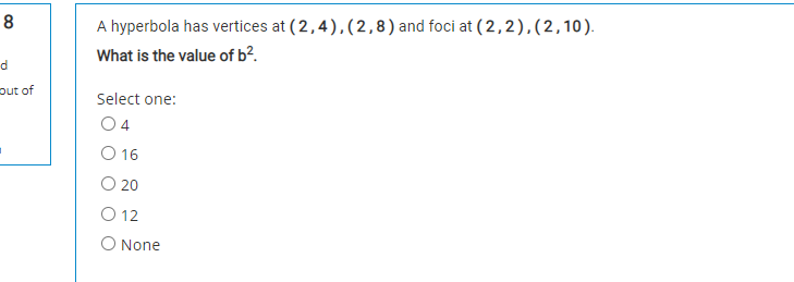 8
A hyperbola has vertices at (2,4),(2,8) and foci at (2,2),(2,10).
What is the value of b².
put of
Select one:
O 4
O 16
O 20
O 12
O None
