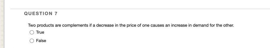 QUESTION 7
Two products are complements if a decrease in the price of one causes an increase in demand for the other.
True
False