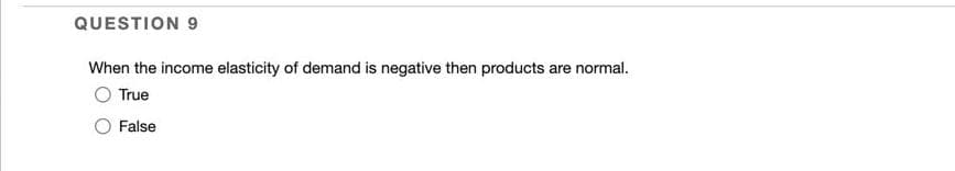 QUESTION 9
When the income elasticity of demand is negative then products are normal.
O True
False