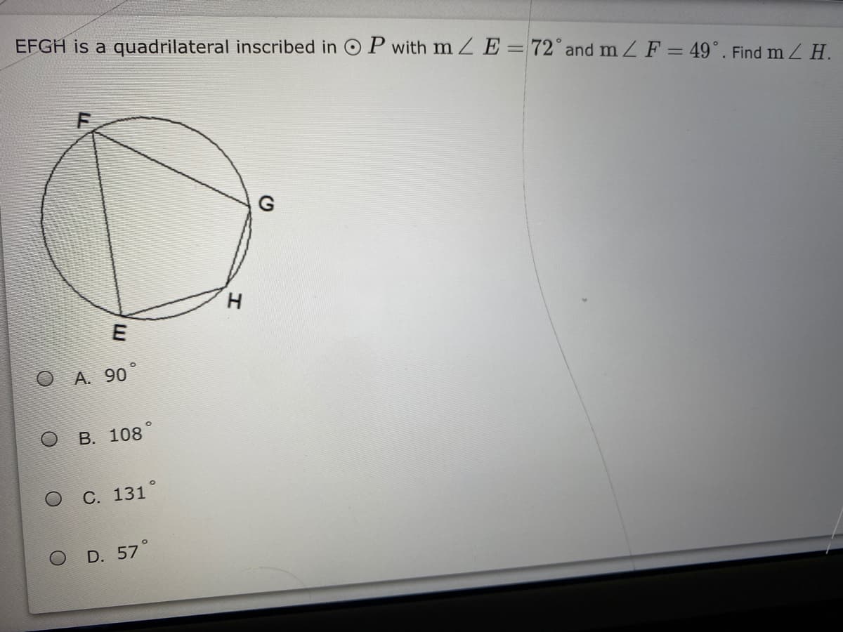 EFGH is a quadrilateral inscribed in O P with m Z E=72°and m ZF = 49°. Find m Z H.
G
H
E
A. 90°
В. 108°
С. 131°
D. 57°
