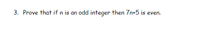 3. Prove that if n is an odd integer then 7n+5 is even.
