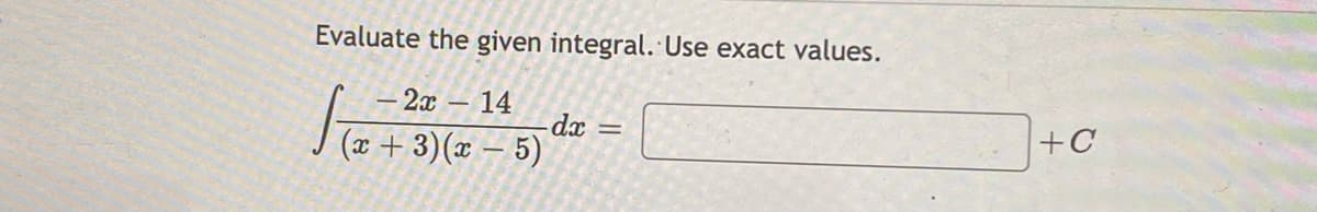 Evaluate the given integral. Use exact values.
2х — 14
dx =
(x + 3)(x – 5)
+C
