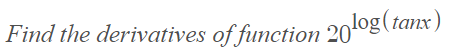 Find the derivatives of function 201og(tanx )
