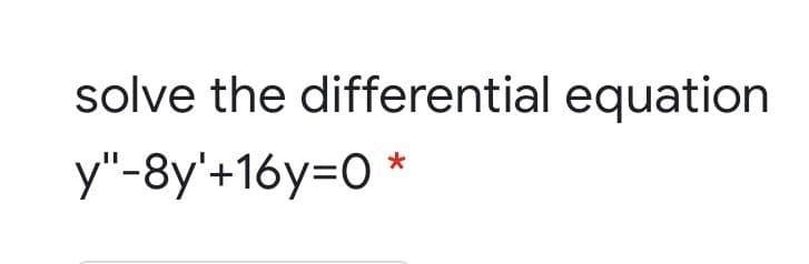 solve the differential equation
y"-8y'+16y=0 *
