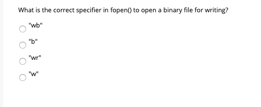 What is the correct specifier in fopen() to open a binary file for writing?
"wb"
"b"
"wr"
"w"