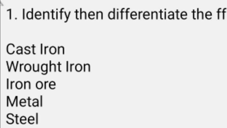 1. Identify then differentiate the ff
Cast Iron
Wrought Iron
Iron ore
Metal
Steel