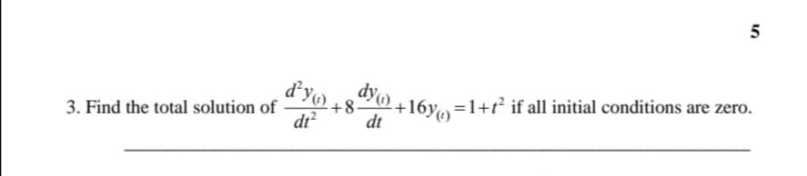 3. Find the total solution of
5
d'yo.
dt²
+8.
dy) +16y=1+1² if all initial conditions are zero.
dt