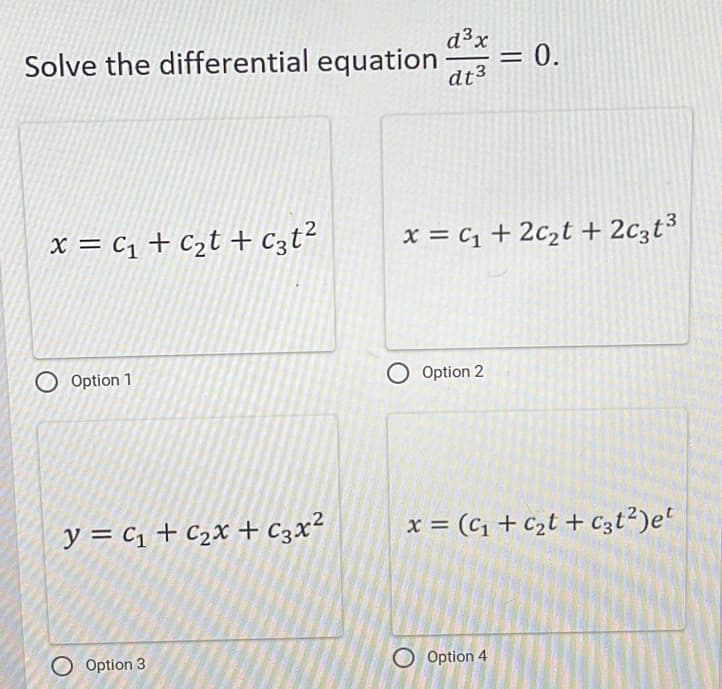 Solve the differential equation
x = C₁ + C₂t + C3t²
Option 1
y = C₁ + ₂x + C3x²
Option 3
d³x
dt 3
x = C₁ +2c₂t +2c3t³
O Option 2
= 0.
= (C₁+C₂t + c3t²)et
Option 4