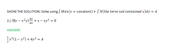 SHOW THE SOLUTION: Solve using S Mdx(y = constant) + S N(the term not contained x)dy = A
2.) (8y – x²y) + x– xy² = 0
dx
ANSWER
x?(1- y²) + 4y? = A
