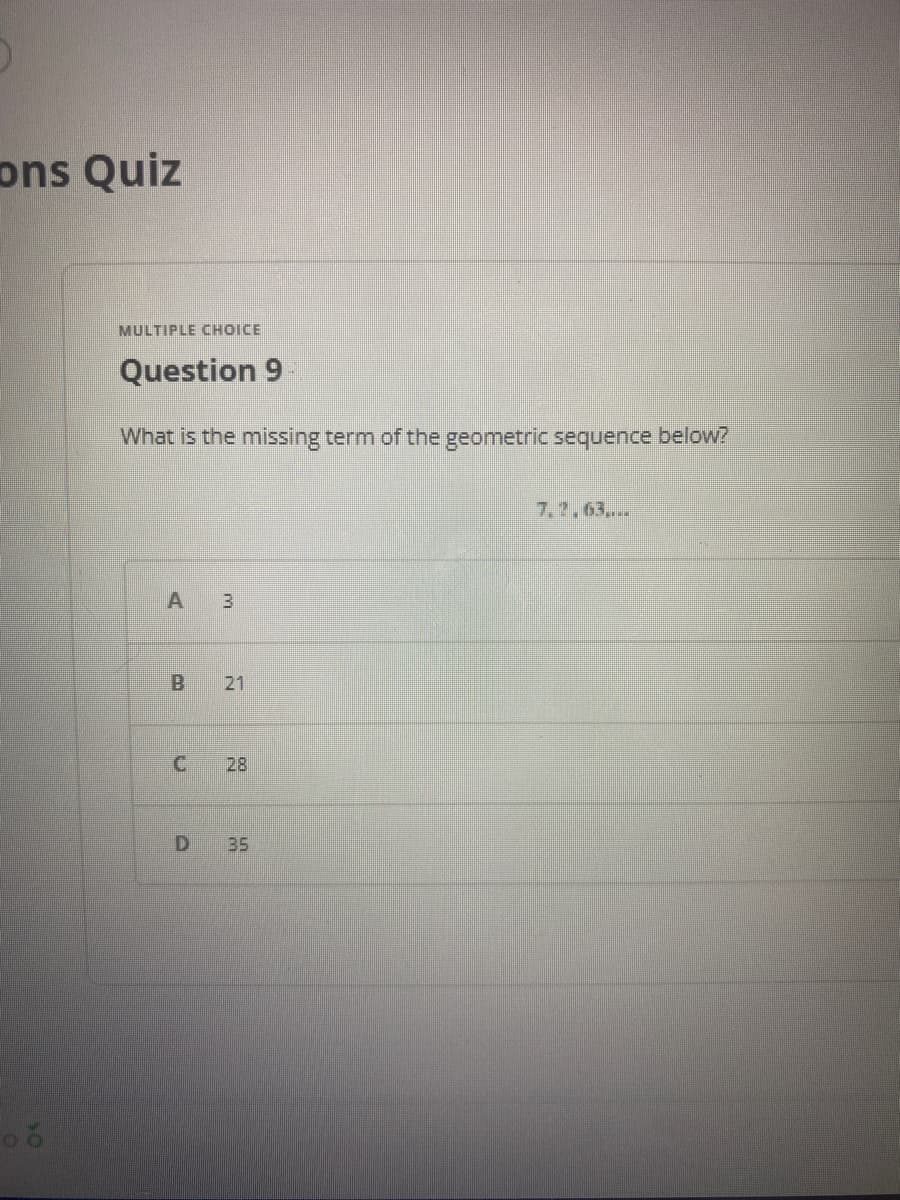 ons Quiz
MULTIPLE CHOICE
Question 9
What is the missing term of the geometric sequence below?
7.2.63..
A 3
21
28
35
C.
D.
