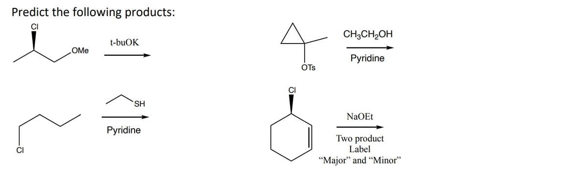 Predict the following products:
CI
t-buOK
OMe
SH
Pyridine
OTS
CH3CH2OH
Pyridine
NaOEt
Two product
Label
"Major" and "Minor"