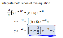 Integrate both sides of this equation.
[ye-41] = (4t+5) e-4t
dt
4t
ye-4¹ = [(4t+5) e-4tdt
ye
-t-
3
2
e
- 4t+C