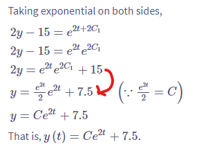 Taking exponential on both sides,
2y - 15
e2t+20₁
2y - 15 e2te20₁
2y = e²te2 +15.
+35)
y= 2²e²¹ +7.5 (= c)
2t
y = C'e²t +7.5
That is, y(t) = C'e²t +7.5.