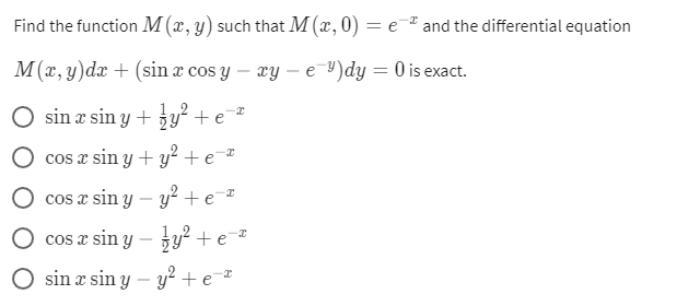 Find the function M(x, y) such that M (x, 0) = eª and the differential equation
M(x, y) dx + (sin x cos y - xy - e-)dy = 0 is exact.
O sina sin y + y² + ex
cos x sin y + y² + e-
2
cos x sin y - y² + e-ª
cos a sin y-y² + é
sin x sin y
y² +e=²
x