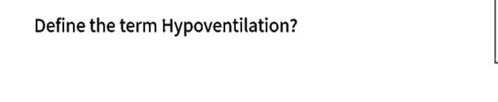 Define the term Hypoventilation?
