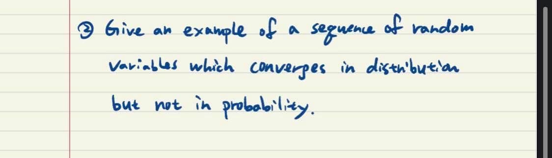 9 Give
example of a segudnie
of random
an
Variables which converpes in disth'bution
but not in probobility.
