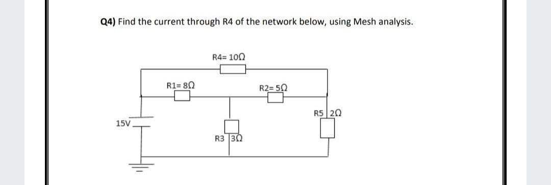 Q4) Find the current through R4 of the network below, using Mesh analysis.
R4= 100
R1= 80
R2= 50
R5 20
15V
R3 30
