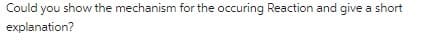 Could you show the mechanism for the occuring Reaction and give a short
explanation?