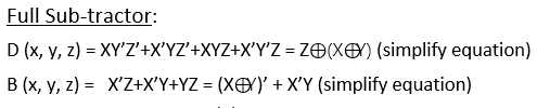 Full Sub-tractor:
D (x, y, z) = XY'Z'+X'YZ'+XYZ+X'Y'Z = ZO(XEX) (simplify equation)
B (x, y, z) = X'Z+X°Y+YZ = (XX)' + X'Y (simplify equation)
