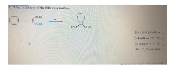 5) What is the type of the following reaction:
CO,.Et
hv
Co,E
E10,C
[6T - 2m) Cyclonddition
Cycloaddition [2T + 21]
Cycloaddition [4 - 47)
- [417- 2m) Cycloaddition
