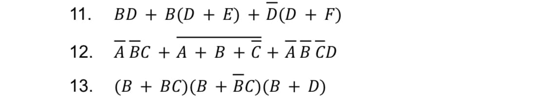 11.
12.
13.
BD + B(D + E) + D(D + F)
A BC + A + B + C + AB CD
(B + BC)(B + BC)(B + D)