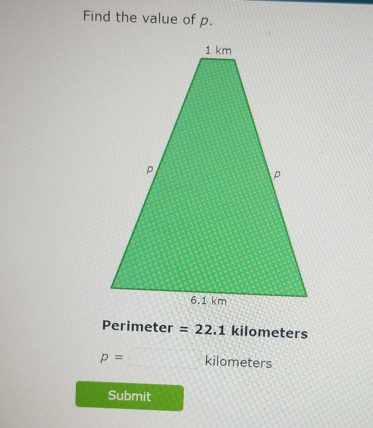 Find the value of p.
1 km
6.1 km
Perimeter = 22.1 kilometers
p =
kilometers
Submit
