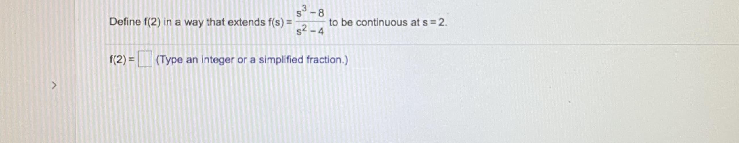 3.
Define f(2) in a way that extends f(s) =
-8
to be continuous at s = 2.
s2 – 4
