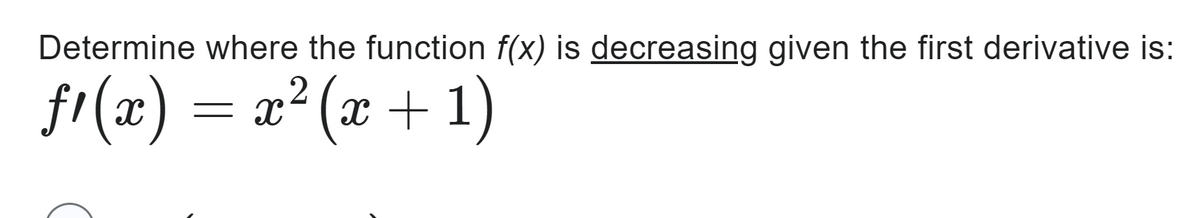 Determine where the function f(x) is decreasing given the first derivative is:
ƒ¹(x) = x²(x + 1)