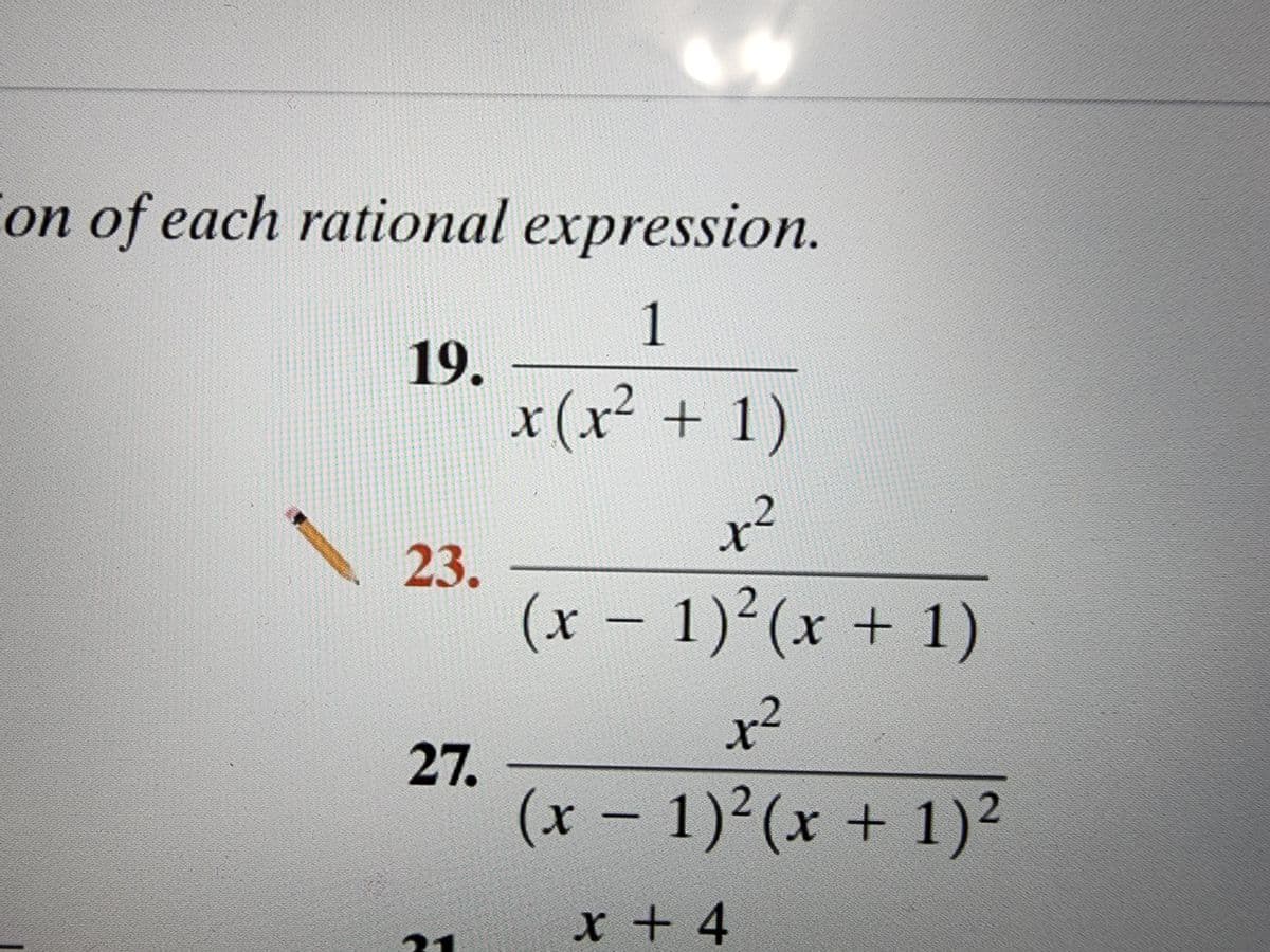 on of each rational expression.
1
x (x² + 1)
x²
(x − 1)²(x + 1)
x²
(x − 1)²(x + 1)²
x + 4
19.
23.
27.
21