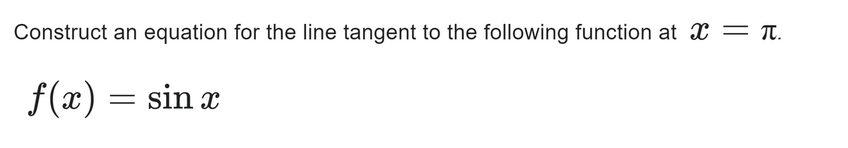 Construct an equation for the line tangent to the following function at = π.
ƒ(x)
=
sin x