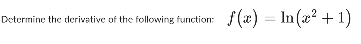 Determine the derivative of the following function: f(x) = ln(x² + 1)