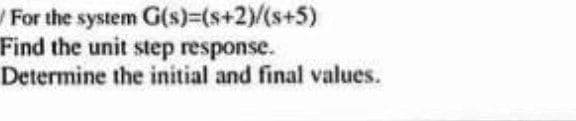 For the system G(s)=(s+2)/(s+5)
Find the unit step response.
Determine the initial and final values.
