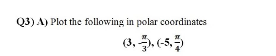 Q3) A) Plot the following in polar coordinates
(3, 5, (-5,5
