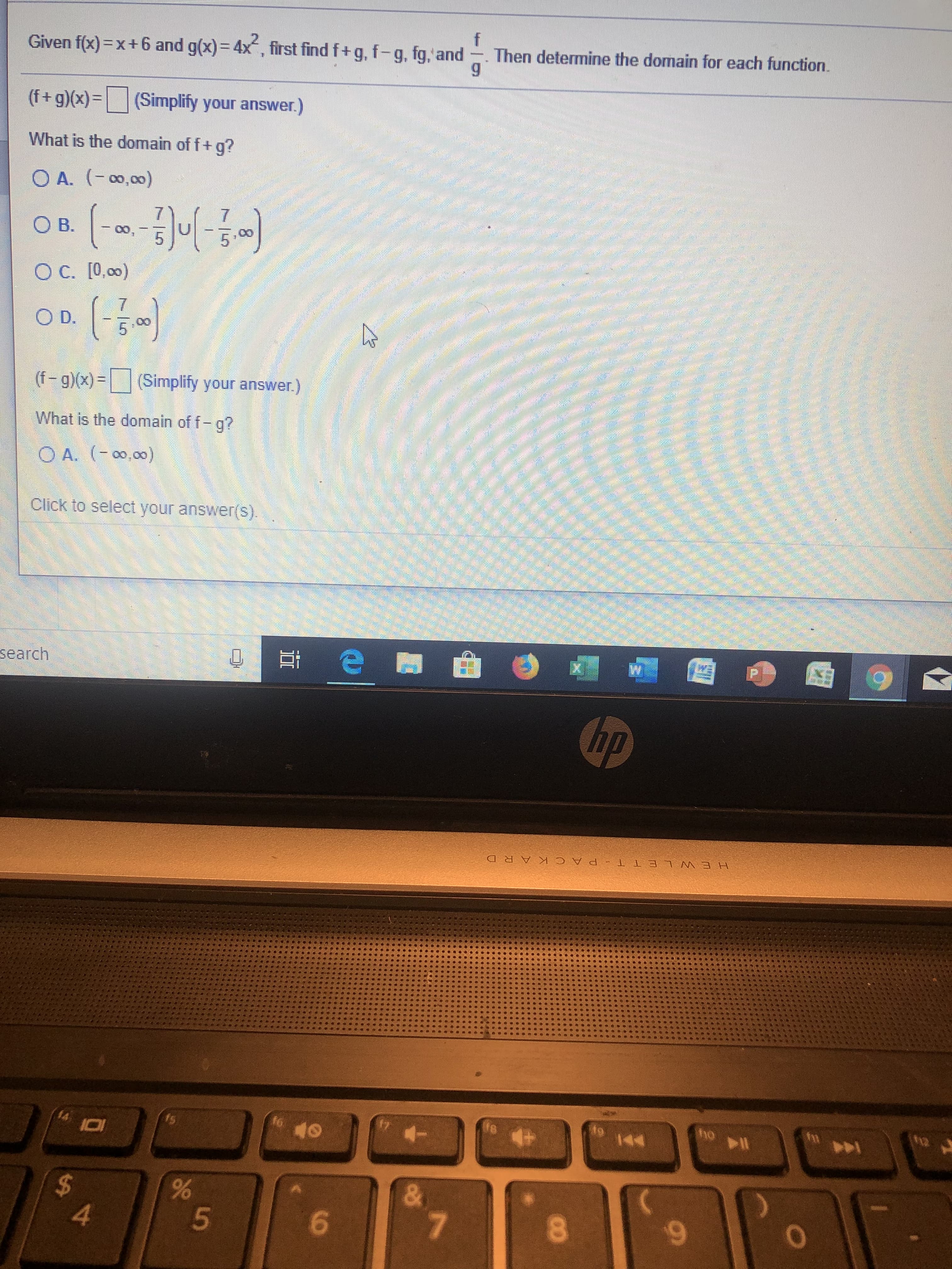 f
Then determine the domain for each function.
Given f(x)=x+ 6 and g(x) 4x, first find f+ g, f-g, fg. and
(f+ g)(x)|(Simplify your answer.)
What is the domain of f+ g?
O A. (-00,00)
7
O B.
O C. [0,00)
7
O D.
5 0
(Simplify your answer)
(f-g)x)
What is the domain of f- g?
O A. (-00,00)
Click to select your answer(s)
search
hp
HEWL E T TP A CKAR D
ho l
t0
fs
I0
&
7
$
4
5
96
