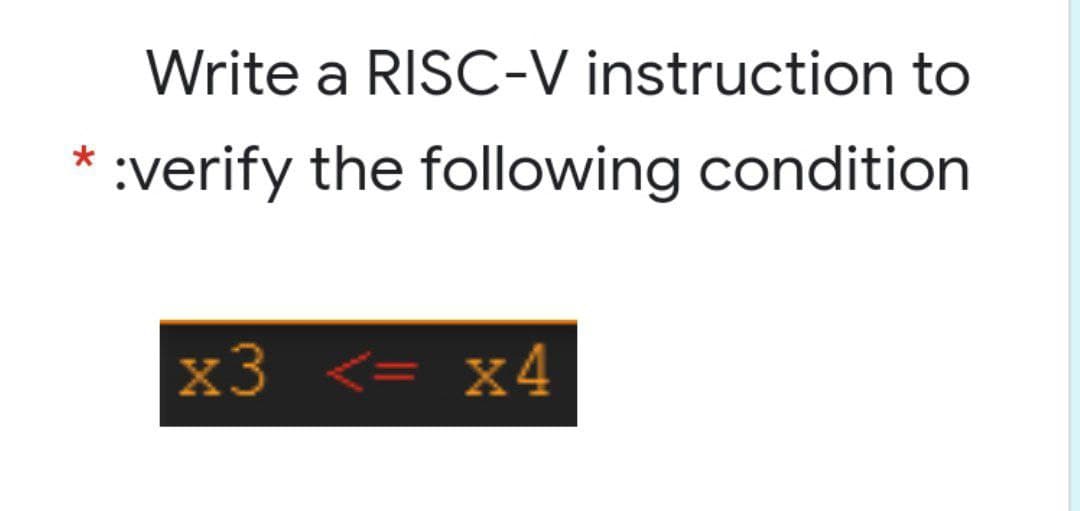 Write a RISC-V instruction to
:verify the following condition
x3 <= x4
