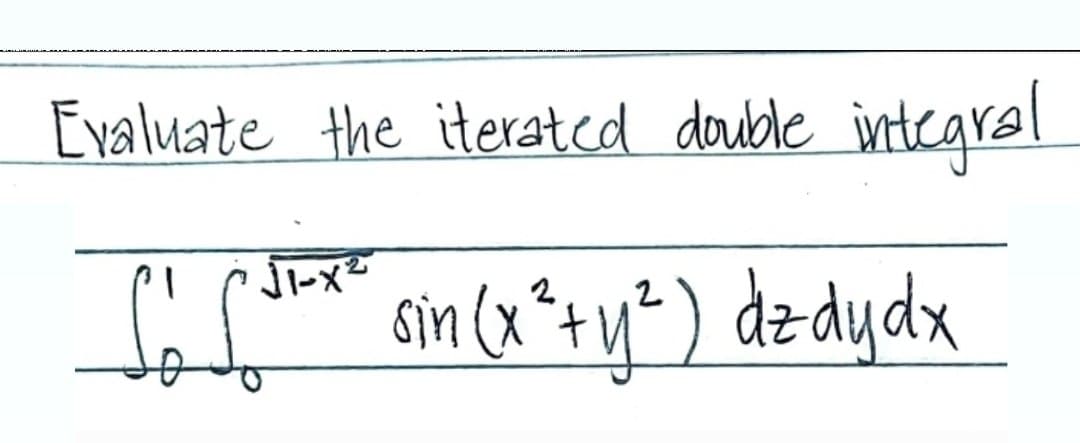 Evaluate the iterated double integral
√1-x²
_L₁³¹²*² sin (x² + y²) dz dy dx