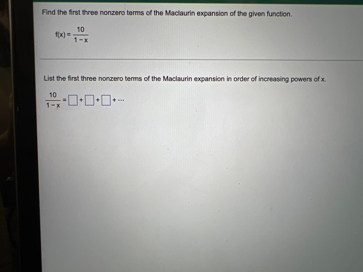 Find the first three nonzero terms of the Maclaurin expansion of the given function.
f(x) =
10
1-x
List the first three nonzero terms of the Maclaurin expansion in order of increasing powers of x.
+0+0+0=%²