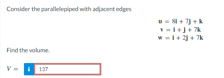 Consider the parallelepiped with adjacent edges
Find the volume.
V = i 137
u = 8i + 7j + k
v = i + j + 7k
w = i + 2j + 7k