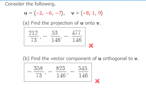 Consider the following.
и%3D (-2, -6, —7), v%3D (-8, 1, 9)
(a) Find the projection of u onto v.
212
53
477
-
73
146'
146
(b) Find the vector component of u orthogonal to v.
358
823
545
-
73
146
146
