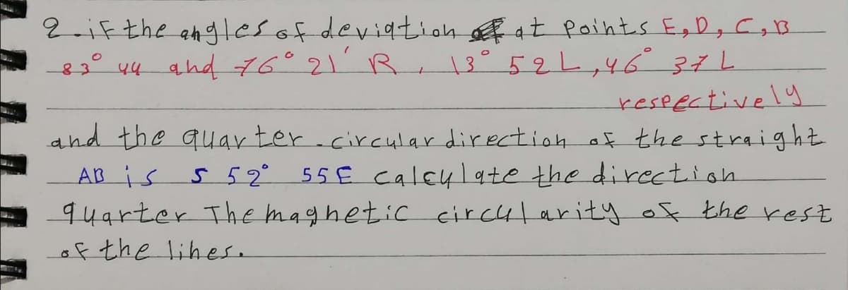 2.if the anglesof devigtionfat points E, D, Cs B
83° 44 and 76°21 R 13°52L,4637L
reseectively
and the quar ter.circulardirection af the straig ht
AB is
94arter The maghetic circhlarity of the rest
of the lihese
5 52°
55E calcylqte the direction
