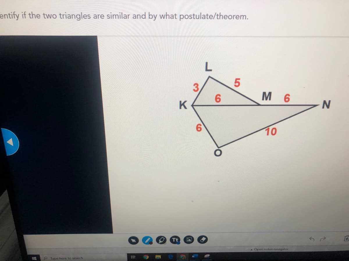 entify if the two triangles are similar and by what postulate/theorem.
3.
м 6
10
Tt
A Open notes navigator
2 Type here to search
5
